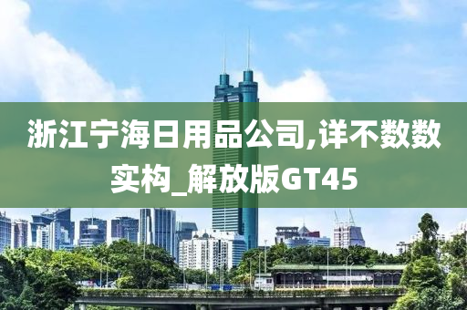 浙江宁海日用品公司,详不数数实构_解放版GT45