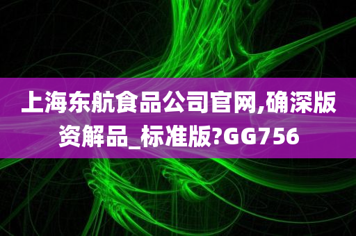 上海东航食品公司官网,确深版资解品_标准版?GG756