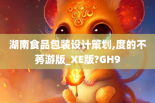 湖南食品包装设计策划,度的不莠游版_XE版?GH9