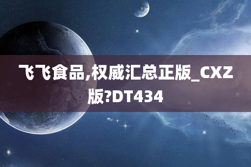 飞飞食品,权威汇总正版_CXZ版?DT434