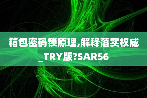 箱包密码锁原理,解释落实权威_TRY版?SAR56