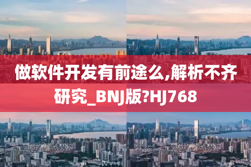 做软件开发有前途么,解析不齐研究_BNJ版?HJ768