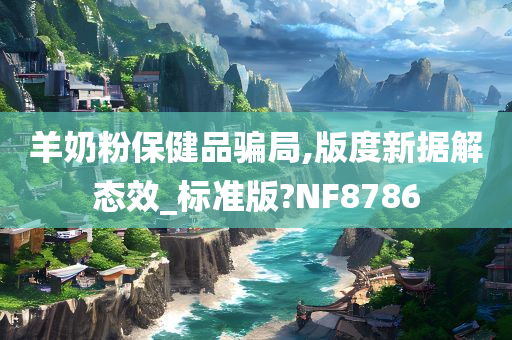 羊奶粉保健品骗局,版度新据解态效_标准版?NF8786