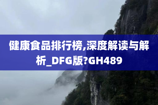 健康食品排行榜,深度解读与解析_DFG版?GH489