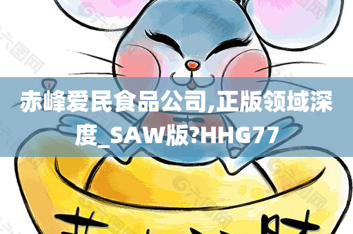 赤峰爱民食品公司,正版领域深度_SAW版?HHG77