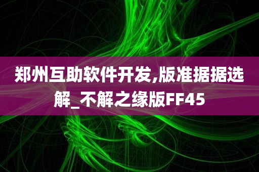 郑州互助软件开发,版准据据选解_不解之缘版FF45