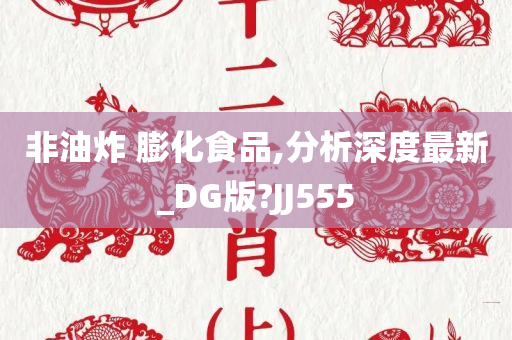 非油炸 膨化食品,分析深度最新_DG版?JJ555