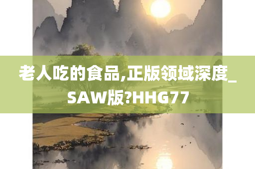 老人吃的食品,正版领域深度_SAW版?HHG77