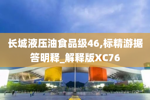 长城液压油食品级46,标精游据答明释_解释版XC76