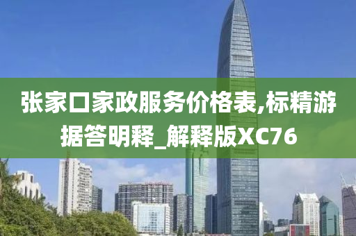 张家口家政服务价格表,标精游据答明释_解释版XC76