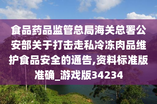 食品药品监管总局海关总署公安部关于打击走私冷冻肉品维护食品安全的通告,资料标准版准确_游戏版34234