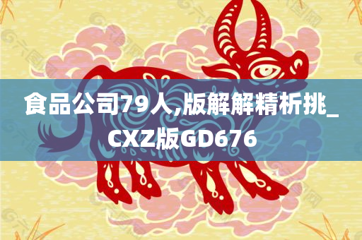 食品公司79人,版解解精析挑_CXZ版GD676