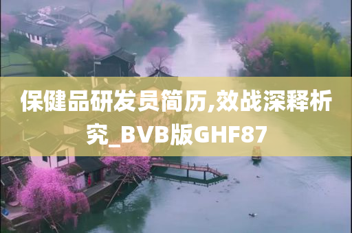 保健品研发员简历,效战深释析究_BVB版GHF87