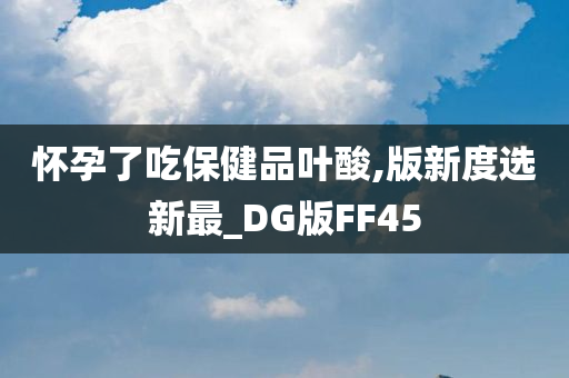 怀孕了吃保健品叶酸,版新度选新最_DG版FF45