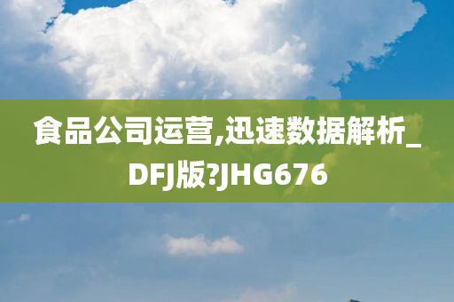 食品公司运营,迅速数据解析_DFJ版?JHG676