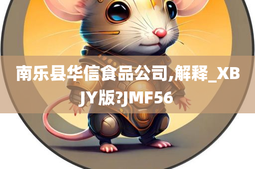 南乐县华信食品公司,解释_XBJY版?JMF56