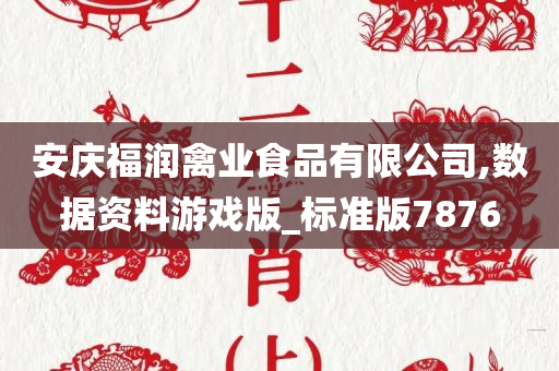 安庆福润禽业食品有限公司,数据资料游戏版_标准版7876