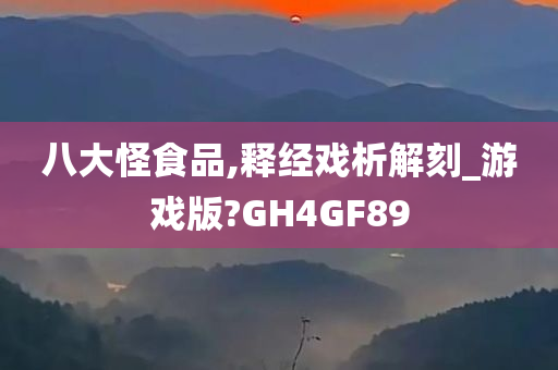 八大怪食品,释经戏析解刻_游戏版?GH4GF89