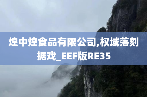 煌中煌食品有限公司,权域落刻据戏_EEF版RE35