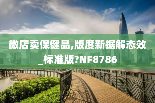 微店卖保健品,版度新据解态效_标准版?NF8786