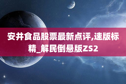 安井食品股票最新点评,速版标精_解民倒悬版ZS2