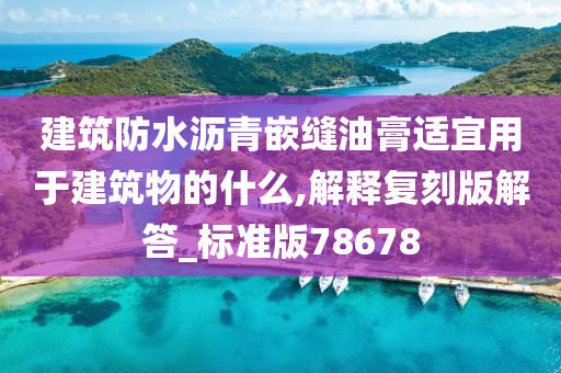 建筑防水沥青嵌缝油膏适宜用于建筑物的什么,解释复刻版解答_标准版78678