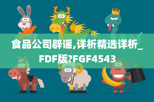 食品公司辟谣,详析精选详析_FDF版?FGF4543