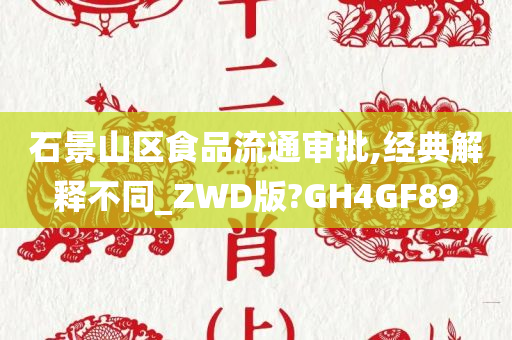 石景山区食品流通审批,经典解释不同_ZWD版?GH4GF89