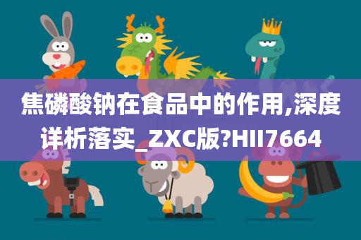 焦磷酸钠在食品中的作用,深度详析落实_ZXC版?HII7664