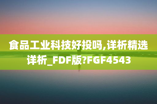 食品工业科技好投吗,详析精选详析_FDF版?FGF4543