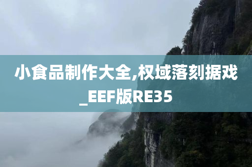 小食品制作大全,权域落刻据戏_EEF版RE35