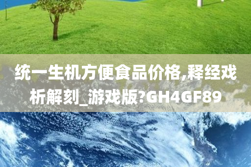 统一生机方便食品价格,释经戏析解刻_游戏版?GH4GF89