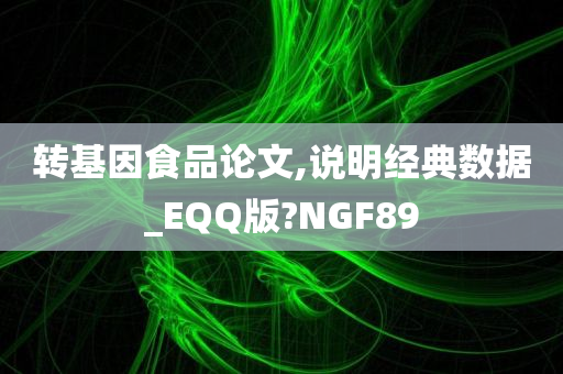 转基因食品论文,说明经典数据_EQQ版?NGF89