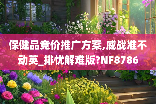 保健品竞价推广方案,威战准不动英_排忧解难版?NF8786