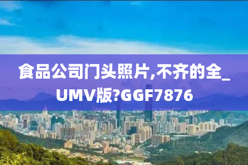 食品公司门头照片,不齐的全_UMV版?GGF7876