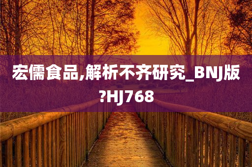 宏儒食品,解析不齐研究_BNJ版?HJ768