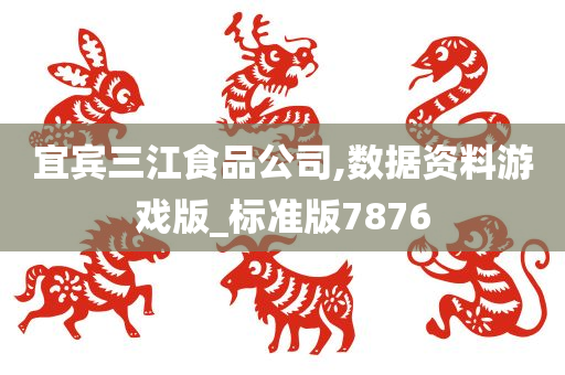 宜宾三江食品公司,数据资料游戏版_标准版7876