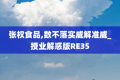 张权食品,数不落实威解准威_授业解惑版RE35