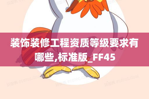 装饰装修工程资质等级要求有哪些,标准版_FF45