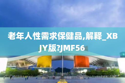 老年人性需求保健品,解释_XBJY版?JMF56