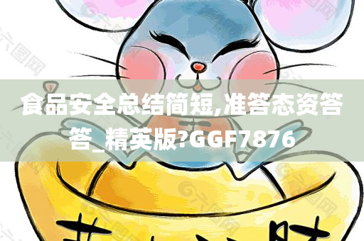 食品安全总结简短,准答态资答答_精英版?GGF7876