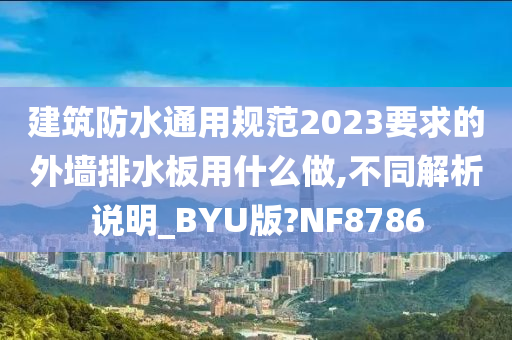 建筑防水通用规范2023要求的外墙排水板用什么做,不同解析说明_BYU版?NF8786