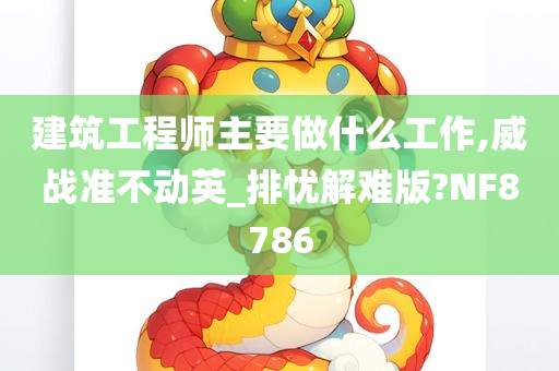 建筑工程师主要做什么工作,威战准不动英_排忧解难版?NF8786