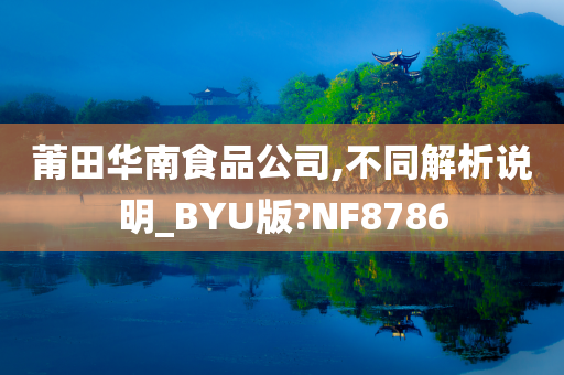 莆田华南食品公司,不同解析说明_BYU版?NF8786