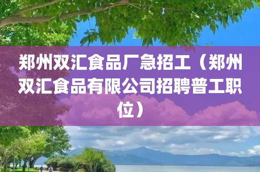 郑州双汇食品厂急招工（郑州双汇食品有限公司招聘普工职位）