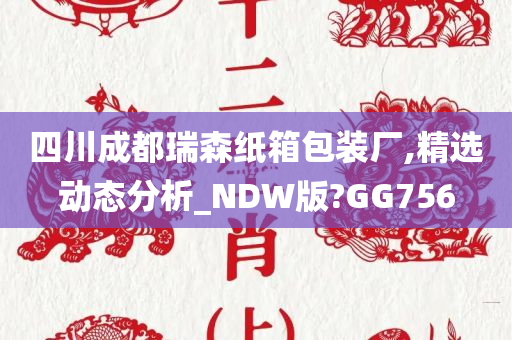 四川成都瑞森纸箱包装厂,精选动态分析_NDW版?GG756