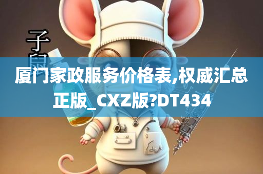 厦门家政服务价格表,权威汇总正版_CXZ版?DT434