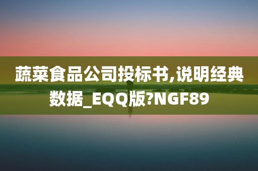 蔬菜食品公司投标书,说明经典数据_EQQ版?NGF89