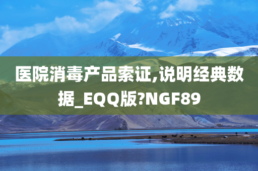 医院消毒产品索证,说明经典数据_EQQ版?NGF89