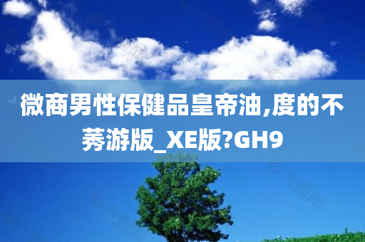 微商男性保健品皇帝油,度的不莠游版_XE版?GH9